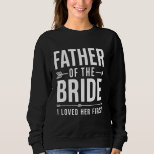 Father of the Bride I Loved Her First Funny Marria Sweatshirt