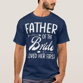 Father Of The Bride I Loved Her First Married Wedd T-Shirt