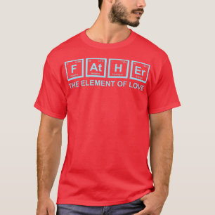 Father The Element Of Love Dad Father Science Chem T-Shirt