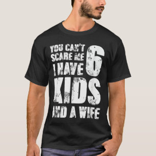 Father You Can´t E Me I Have 6 Kids And A Wife  T-Shirt