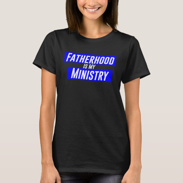 Fatherhood Is My Ministry T-Shirt (Front)