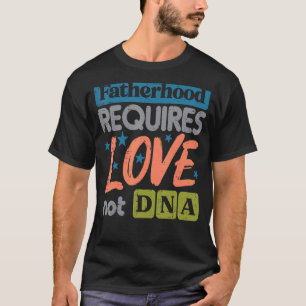 Fatherhood Require Love Not DNA Fathers Day Stepda T-Shirt