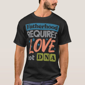 Fatherhood Require Love Not DNA Fathers Day Stepda T-Shirt