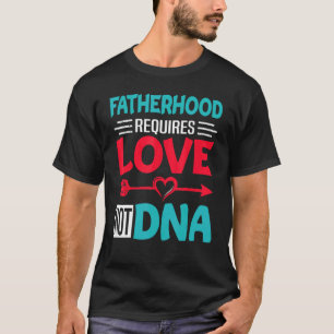 Fatherhood Requires Love Not Dna Fathers Day Step T-Shirt