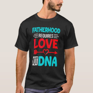Fatherhood Requires Love Not Dna Fathers Day Step T-Shirt