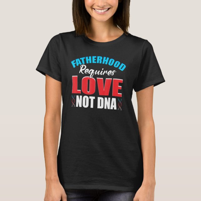 Fatherhood Requires Love Not Dna Stepdad Bonus Dad T-Shirt (Front)