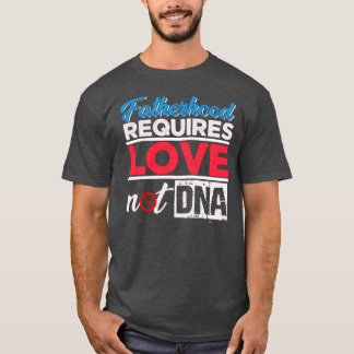 Fatherhood Requires Love Not DNA Stepdad  T-Shirt