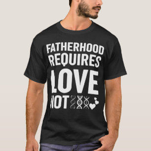 Fatherhood Requires Love Not Genetic Resources Ado T-Shirt