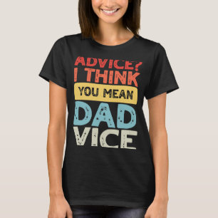 Father's Day Dad Advice I Think You Mean Dadvice M T-Shirt
