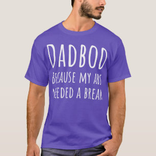 Fathers Day Dad Bod Because My Abs Needed A Break T-Shirt