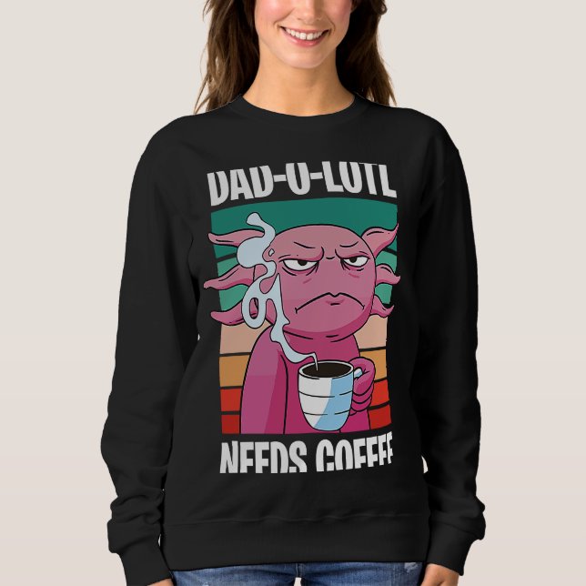 Father's Day  Dad o Lotl Coffee  8 Sweatshirt (Front)