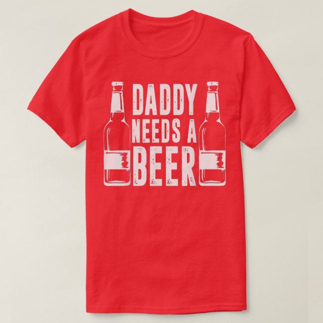 Fathers Day Funny Daddy Needs a Beer T-Shirt (Design Front)