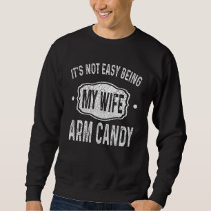 Fathers Day It's Not Easy Being My Wifes Arm Candy Sweatshirt