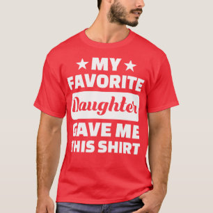 Fathers Day My Favourite Daughter Gave Me This T-Shirt