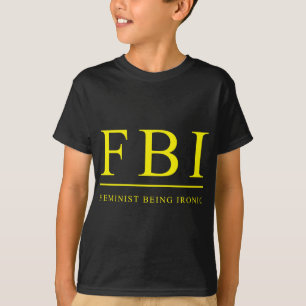 FBI   Feminist Being Ironic Funny T-Shirt