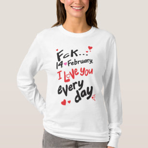 Fck 14th of February, I love you every day T-Shirt