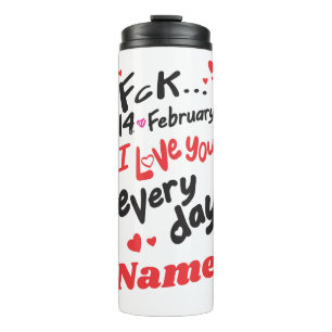 Fck 14th of February, I love you every day Thermal Tumbler