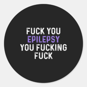 Fck You Epilepsy You Fcking Fck - Funny Epilepsy Classic Round Sticker