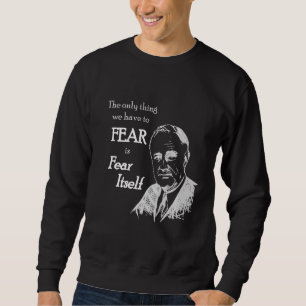 Fdr Franklin D Roosevelt Fear Itself Quote Sweatshirt