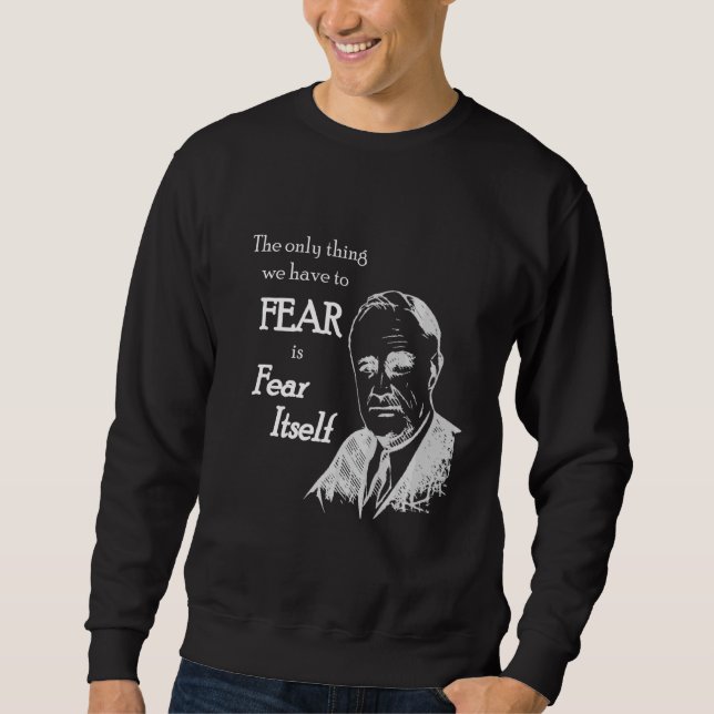 Fdr Franklin D Roosevelt Fear Itself Quote Sweatshirt (Front)
