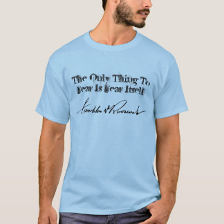 FDR Franklin D Roosevelt THE ONLY THING TO FEAR... T-Shirt