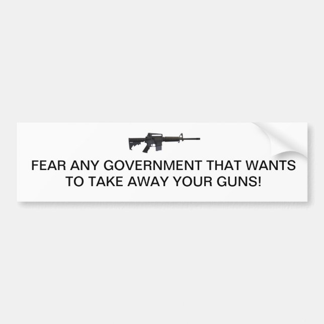 FEAR ANY GOVERNMENT THAT WANTS TO TAKE YOUR GUNS! BUMPER STICKER (Front)