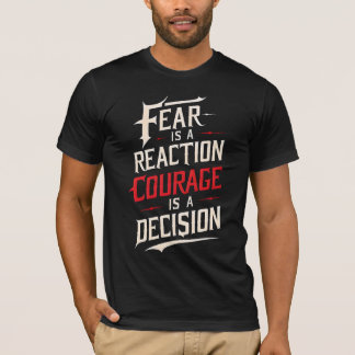 Fear Is A Reaction, Courage Is A Decision T-shirt