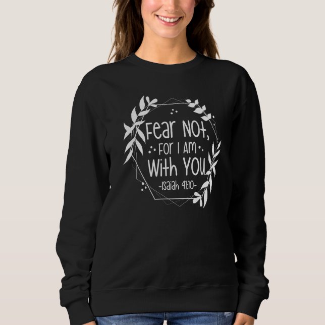 Fear Not For I Am With You Isaiah 4110 Bible Quote Sweatshirt (Front)