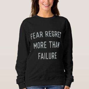 Fear regret more than failure sweatshirt
