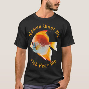 Fearless Angler: Women Want Me, Fish Fear Me T-Shirt
