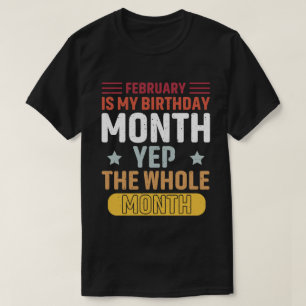February Is My Birthday Month yep The Whole Month T-Shirt