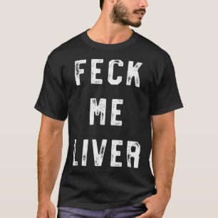 Feck Me Liver Funny St Patricks Day Drinking T-Shirt