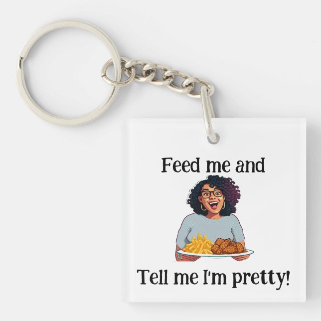 Feed me and tell me I'm pretty! -Keychain Key Ring (Front)