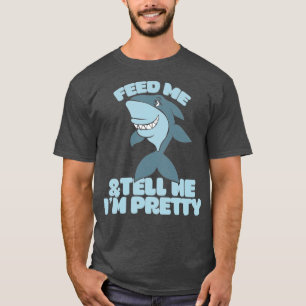 Feed me and Tell me Im pretty shark T-Shirt