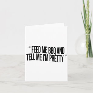 Feed Me Bbq And Tell Me I'm Pretty  Card