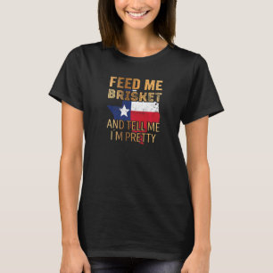 Feed Me Brisket And Tell Me I´m Pretty T-Shirt