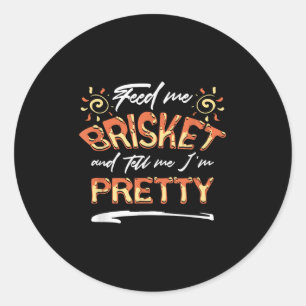 Feed Me Brisket And Tell Me Im Pretty Bbq Gift  Classic Round Sticker