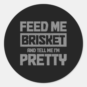 Feed Me Brisket And Tell Me I'm Pretty Bbq Grill G Classic Round Sticker