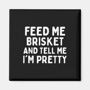 Feed Me Brisket And Tell Me Im Pretty Funny Briske Magnet