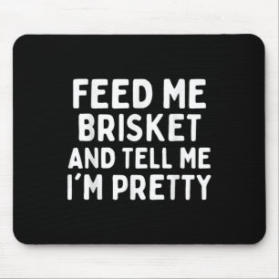 Feed Me Brisket And Tell Me Im Pretty Funny Briske Mouse Pad