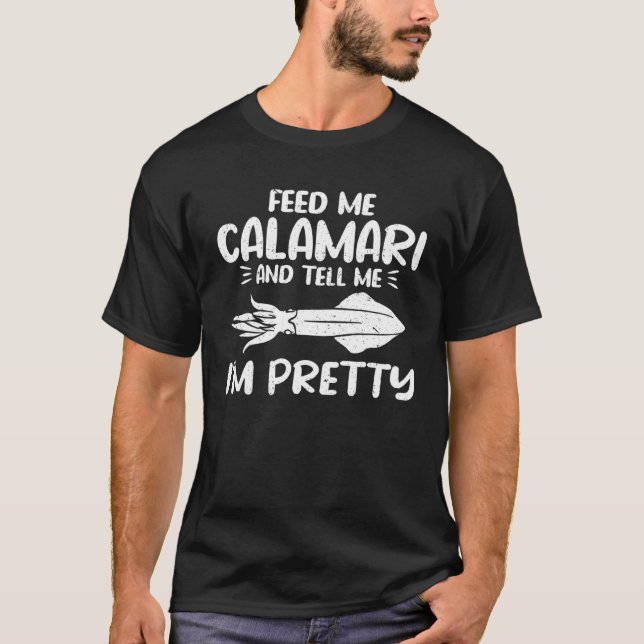 Feed Me Calamari And Tell Me Im Pretty Seafood Cal T-Shirt (Front)
