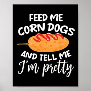 Feed Me Corn Dogs And Tell Me I'm Pretty Funny Cor Poster
