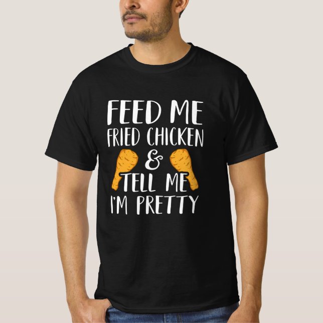 Feed Me Fried Chicken & Tell Me I'm Pretty Funny T-Shirt (Front)