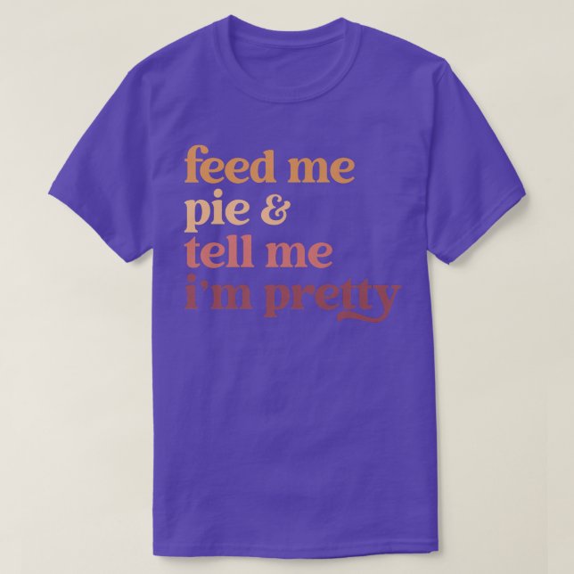Feed Me Pie And Tell Me I'm Pretty Funny Thanksgiv T-Shirt (Design Front)