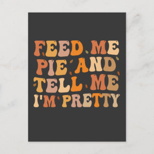 Feed me Pie And Tell me I'm Pretty Thanksgivin Postcard