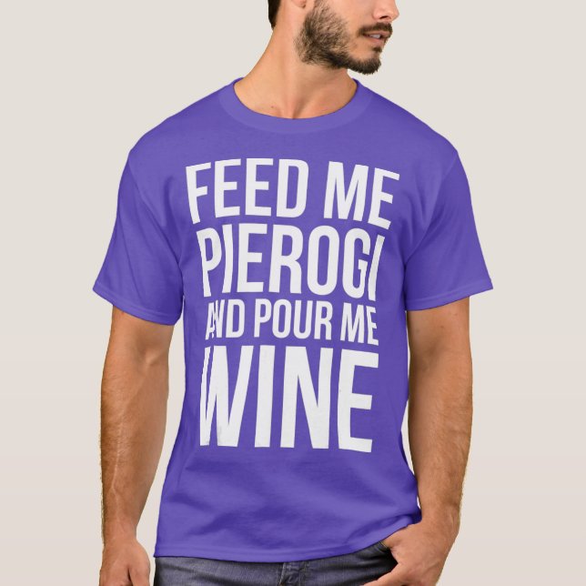 Feed Me Pierogi and Pour Me Wine T-Shirt (Front)