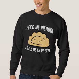 Feed Me Pierogi And Tell Me I'm Pretty Dumplings P Sweatshirt