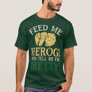 Feed Me Pierogi And Tell Me Im Pretty I Funny T-Shirt
