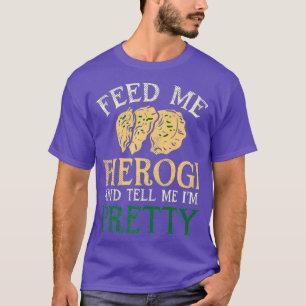 Feed Me Pierogi And Tell Me Im Pretty I Funny T-Shirt