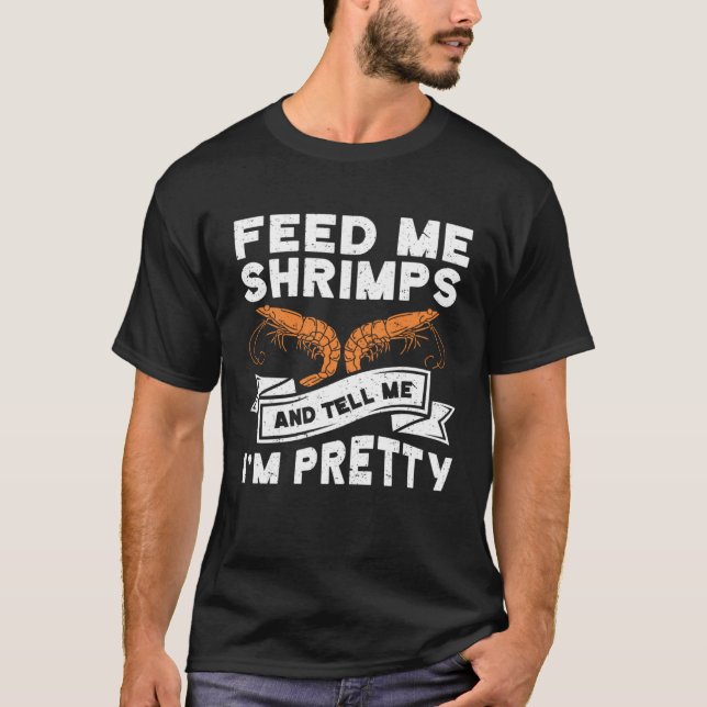 Feed Me Shrimps And Tell Me Im Pretty Seafood Shri T-Shirt (Front)